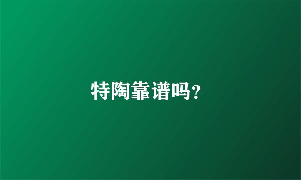 特陶靠谱吗？