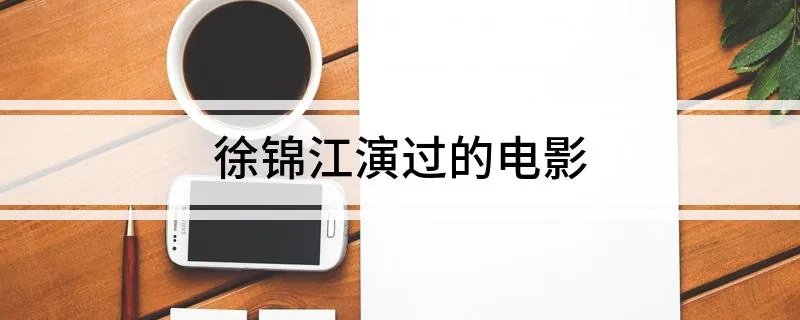 徐锦江演过的电影 徐锦江参演过的三部电影剧情简介