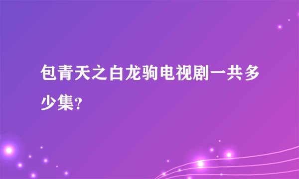 包青天之白龙驹电视剧一共多少集？