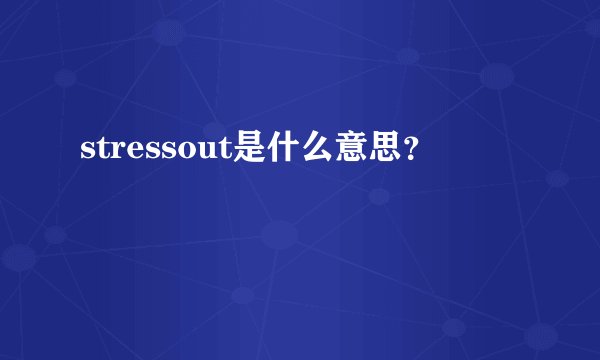 stressout是什么意思？