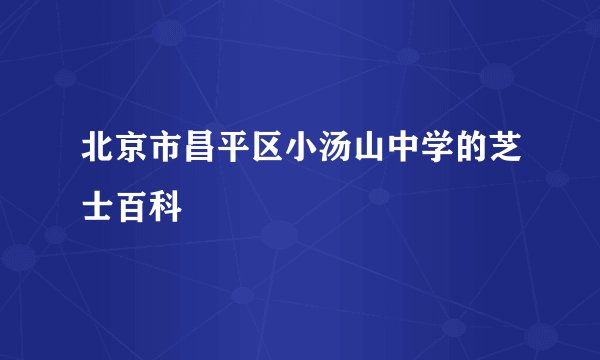 北京市昌平区小汤山中学的芝士百科