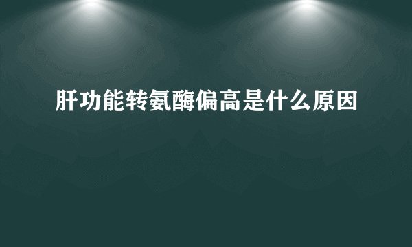 肝功能转氨酶偏高是什么原因
