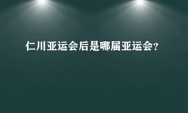 仁川亚运会后是哪届亚运会？