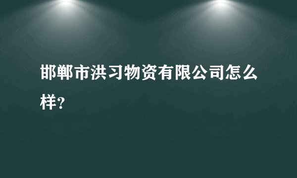 邯郸市洪习物资有限公司怎么样？