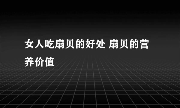 女人吃扇贝的好处 扇贝的营养价值