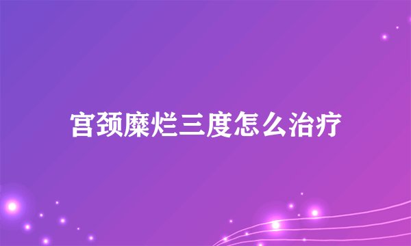 宫颈糜烂三度怎么治疗