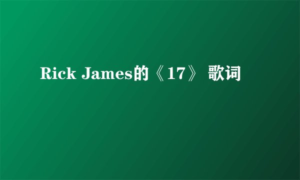 Rick James的《17》 歌词