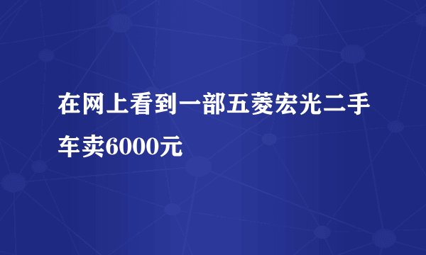 在网上看到一部五菱宏光二手车卖6000元