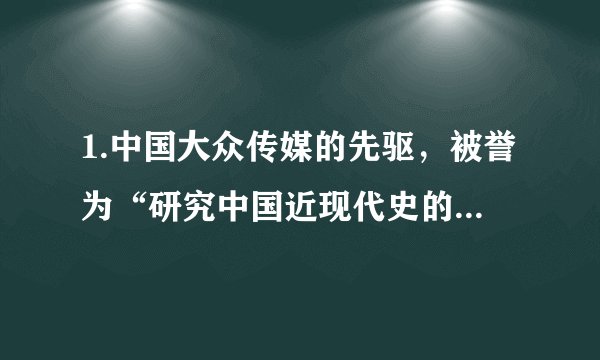 1.中国大众传媒的先驱，被誉为“研究中国近现代史的百科全书”的是(   )   A.                 B.                 C.                 D.