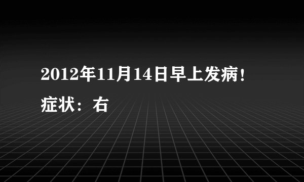 2012年11月14日早上发病！症状：右