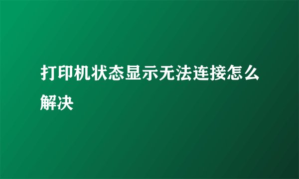 打印机状态显示无法连接怎么解决