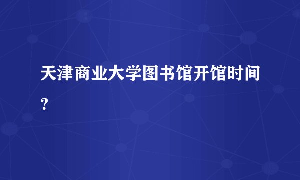 天津商业大学图书馆开馆时间？