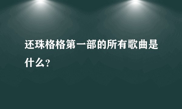 还珠格格第一部的所有歌曲是什么？