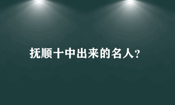 抚顺十中出来的名人？