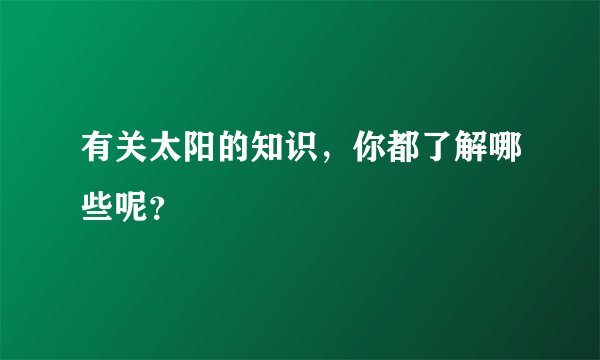 有关太阳的知识,你都了解哪些呢?