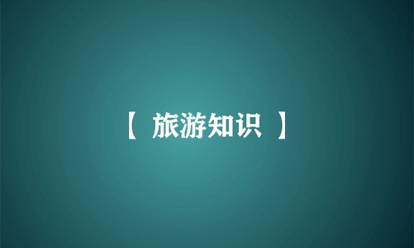 【 旅游知识 】