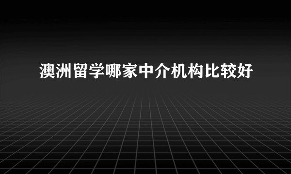 澳洲留学哪家中介机构比较好
