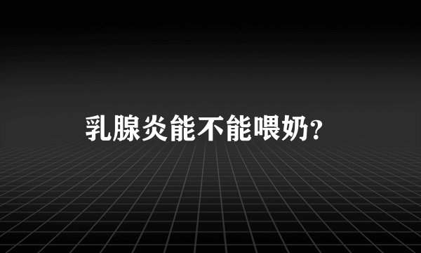 乳腺炎能不能喂奶？