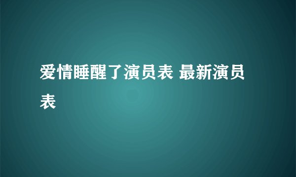 爱情睡醒了演员表 最新演员表