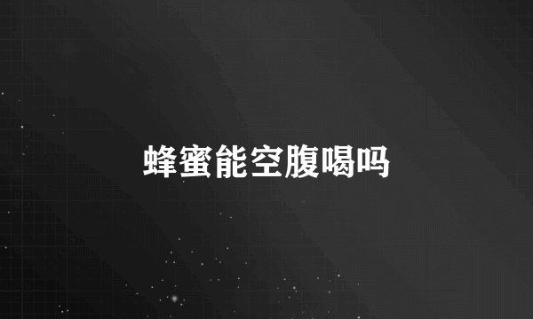 蜂蜜能空腹喝吗