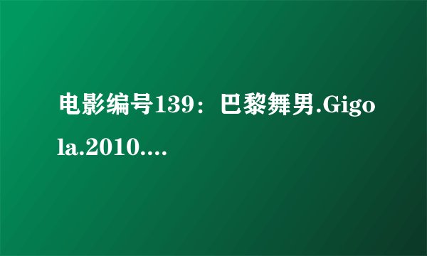 电影编号139：巴黎舞男.Gigola.2010.DVD-RMVB.中英字幕.深影字幕组种子下载地址有么？有发必采纳