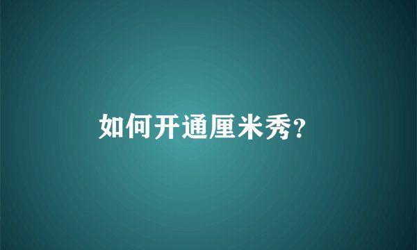 如何开通厘米秀？