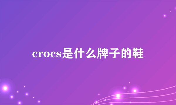 crocs是什么牌子的鞋