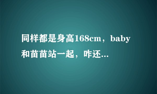 同样都是身高168cm，baby和苗苗站一起，咋还有身高差？