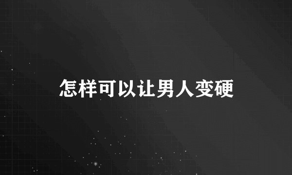 怎样可以让男人变硬