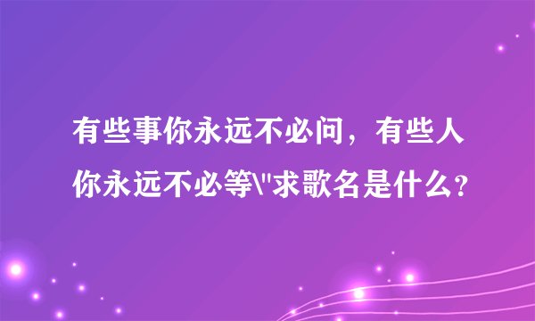 有些事你永远不必问，有些人你永远不必等\