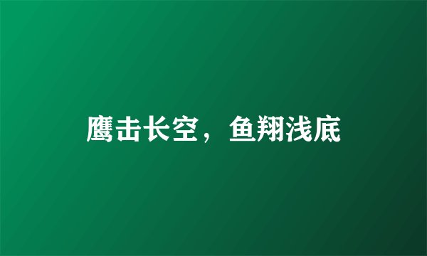 鹰击长空，鱼翔浅底