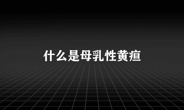 什么是母乳性黄疸
