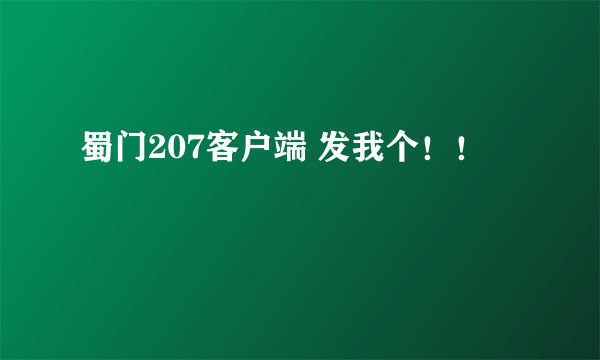 蜀门207客户端 发我个！！