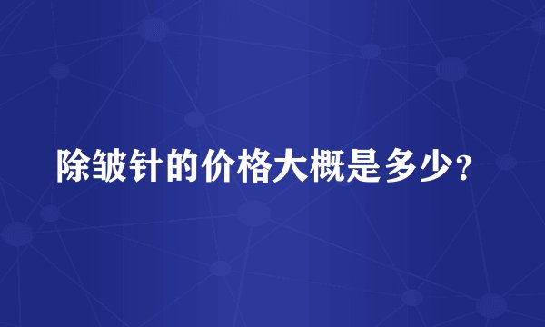 除皱针的价格大概是多少？