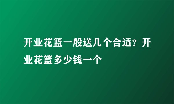 开业花篮一般送几个合适？开业花篮多少钱一个