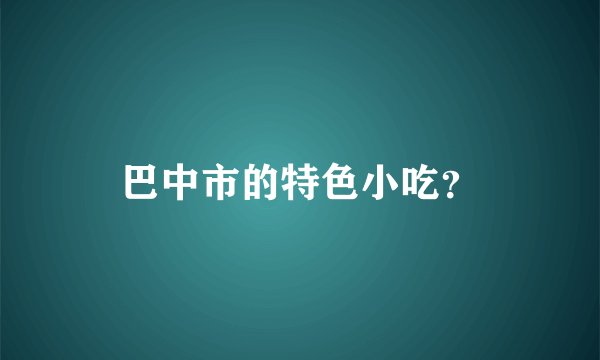 巴中市的特色小吃？