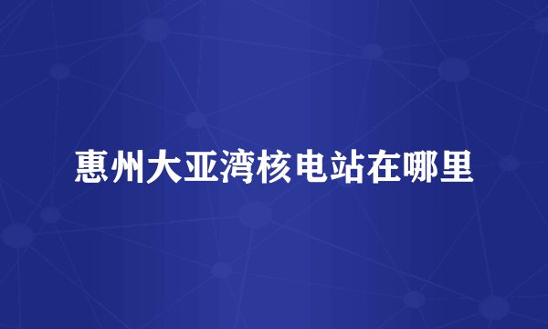 惠州大亚湾核电站在哪里
