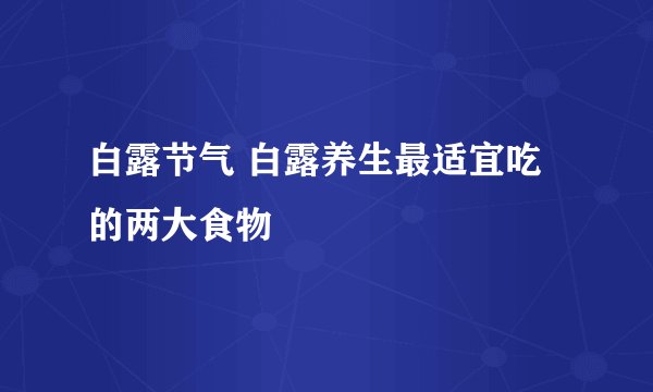 白露节气 白露养生最适宜吃的两大食物
