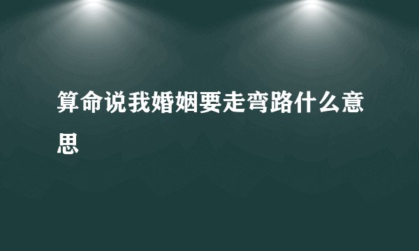 算命说我婚姻要走弯路什么意思