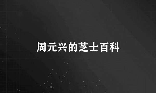 周元兴的芝士百科