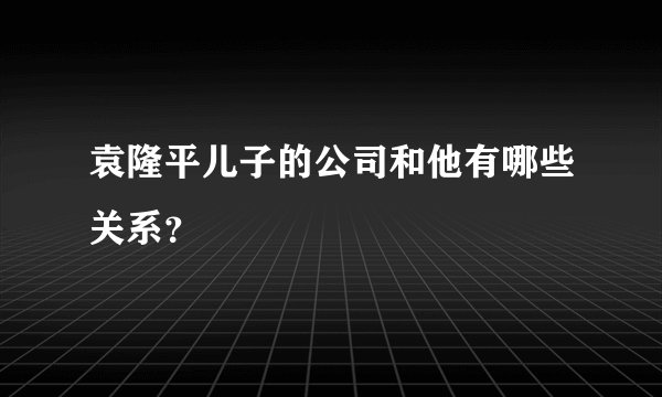 袁隆平儿子的公司和他有哪些关系?