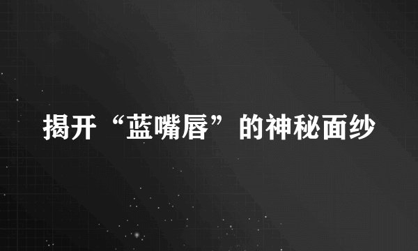 揭开“蓝嘴唇”的神秘面纱