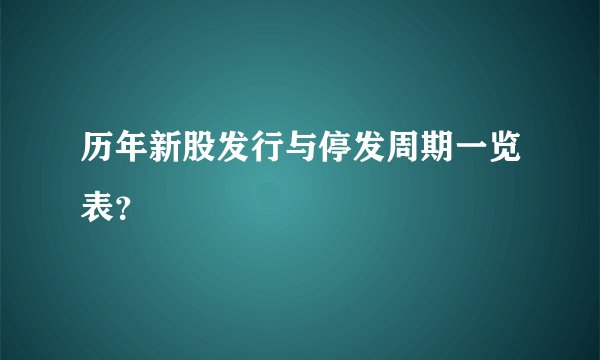 历年新股发行与停发周期一览表？