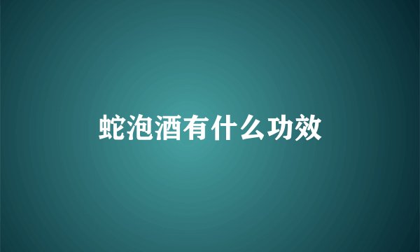 蛇泡酒有什么功效
