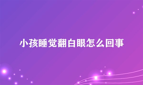 小孩睡觉翻白眼怎么回事