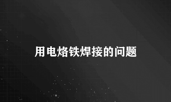 用电烙铁焊接的问题