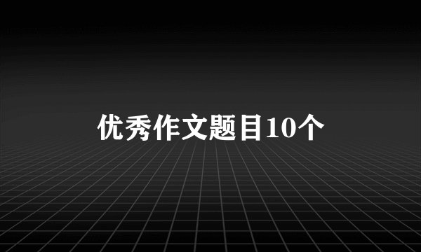 优秀作文题目10个