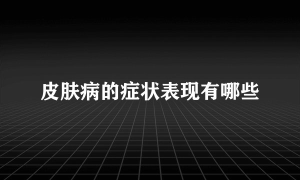 皮肤病的症状表现有哪些