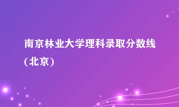 南京林业大学理科录取分数线(北京)