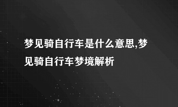 梦见骑自行车是什么意思,梦见骑自行车梦境解析